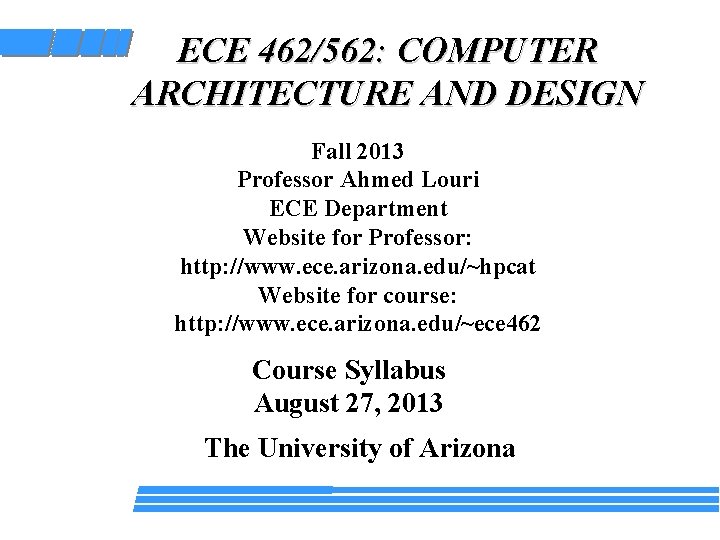 ECE 462/562: COMPUTER ARCHITECTURE AND DESIGN Fall 2013 Professor Ahmed Louri ECE Department Website