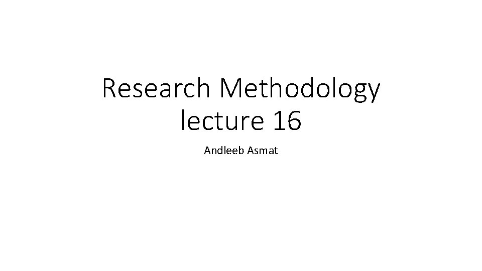 Research Methodology lecture 16 Andleeb Asmat 