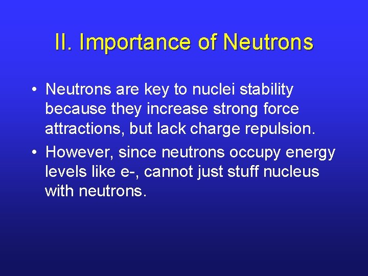 II. Importance of Neutrons • Neutrons are key to nuclei stability because they increase