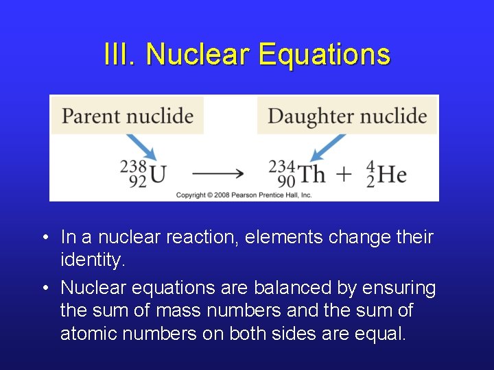 III. Nuclear Equations • In a nuclear reaction, elements change their identity. • Nuclear