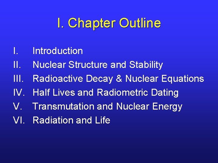 I. Chapter Outline I. III. IV. V. VI. Introduction Nuclear Structure and Stability Radioactive