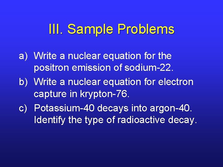 III. Sample Problems a) Write a nuclear equation for the positron emission of sodium-22.
