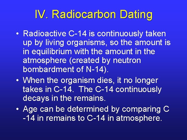IV. Radiocarbon Dating • Radioactive C-14 is continuously taken up by living organisms, so