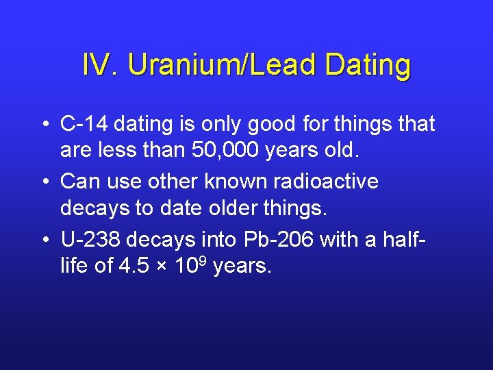 IV. Uranium/Lead Dating • C-14 dating is only good for things that are less