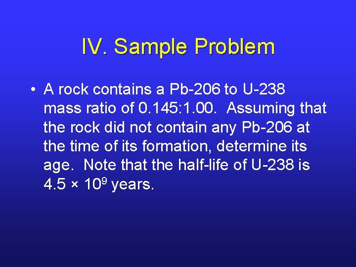 IV. Sample Problem • A rock contains a Pb-206 to U-238 mass ratio of