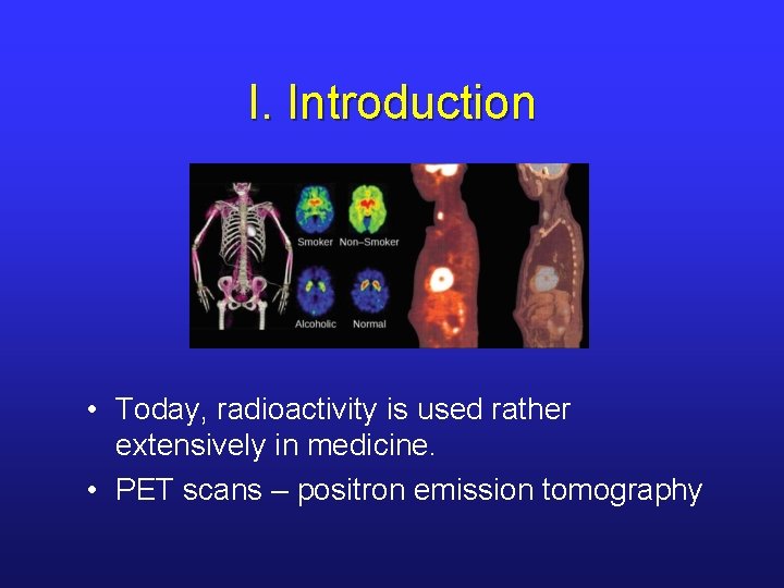 I. Introduction • Today, radioactivity is used rather extensively in medicine. • PET scans