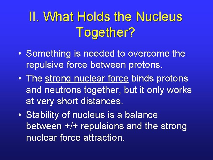 II. What Holds the Nucleus Together? • Something is needed to overcome the repulsive
