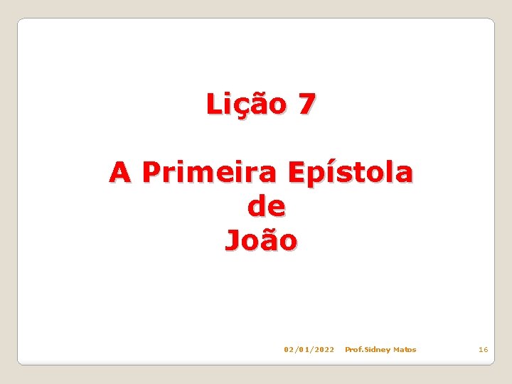 Lição 7 A Primeira Epístola de João 02/01/2022 Prof. Sidney Matos 16 