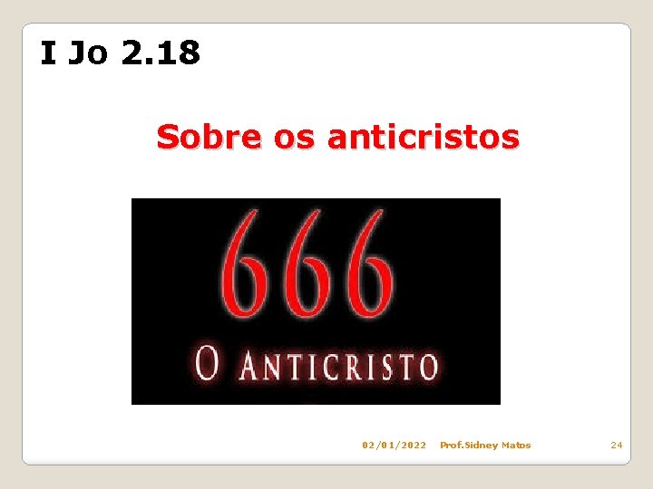 I Jo 2. 18 Sobre os anticristos 02/01/2022 Prof. Sidney Matos 24 