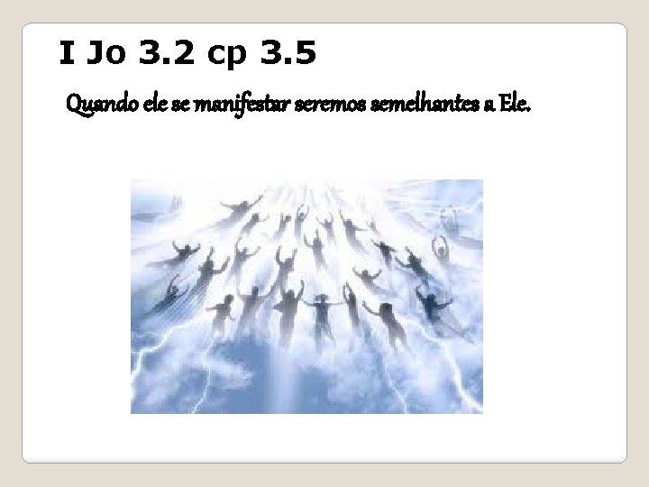 I Jo 3. 2 cp 3. 5 Quando ele se manifestar seremos semelhantes a