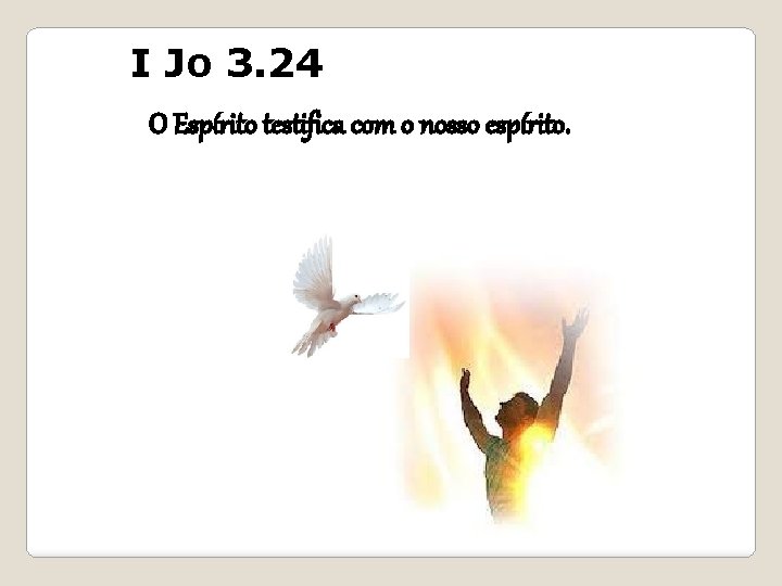 I Jo 3. 24 O Espírito testifica com o nosso espírito. 