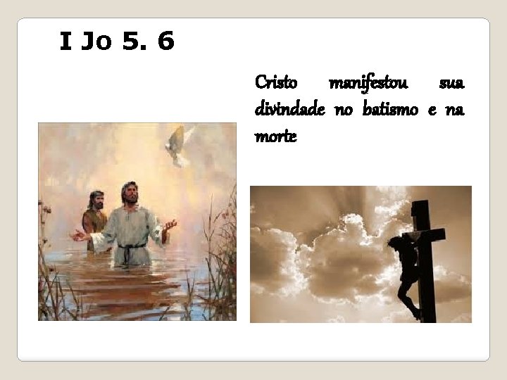 I Jo 5. 6 Cristo manifestou sua divindade no batismo e na morte 