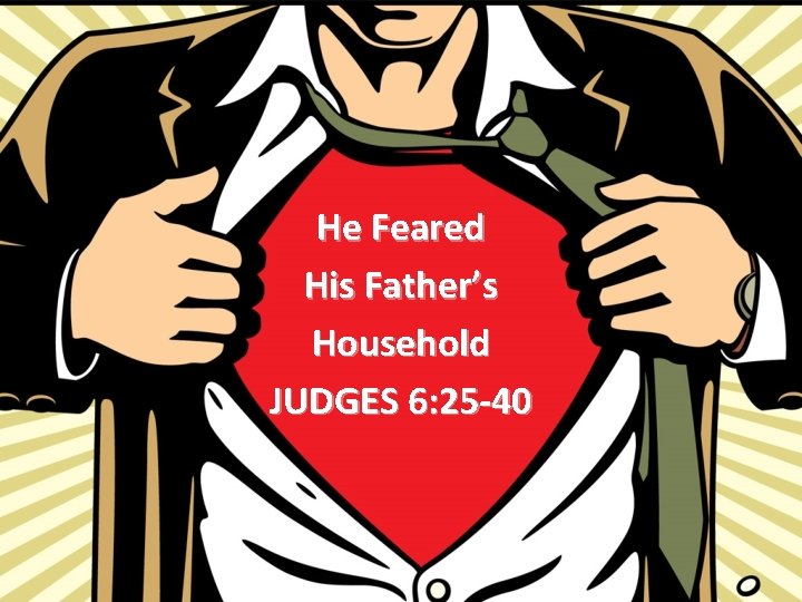 He Feared His Father’s Household JUDGES 6: 25 -40 