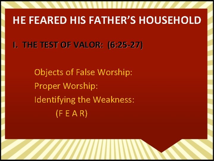 HE FEARED HIS FATHER’S HOUSEHOLD I. THE TEST OF VALOR: (6: 25 -27) Objects