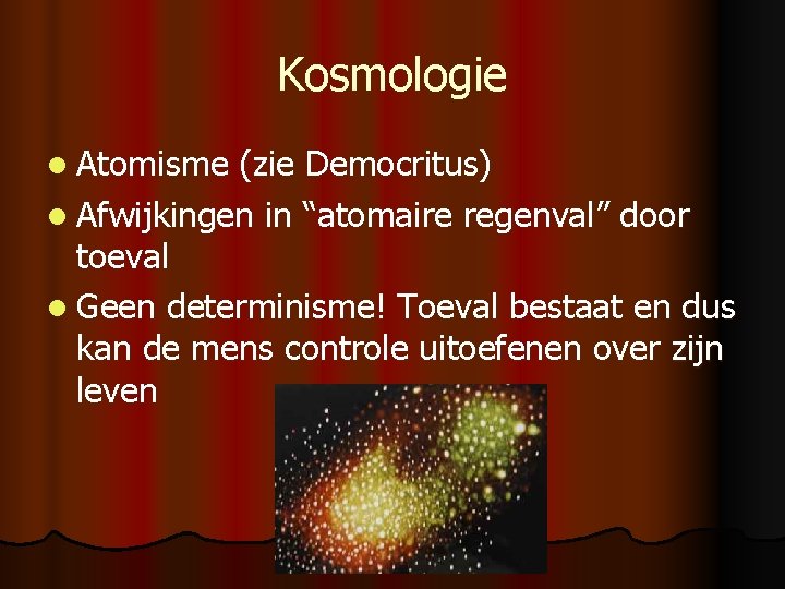 Kosmologie l Atomisme (zie Democritus) l Afwijkingen in “atomaire regenval” door toeval l Geen