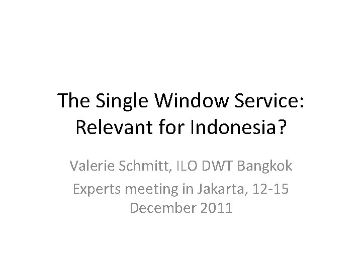 The Single Window Service: Relevant for Indonesia? Valerie Schmitt, ILO DWT Bangkok Experts meeting