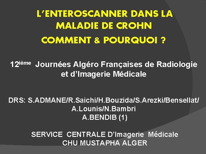 L’ENTEROSCANNER DANS LA MALADIE DE CROHN COMMENT & POURQUOI ? 12 ième Journées Algéro
