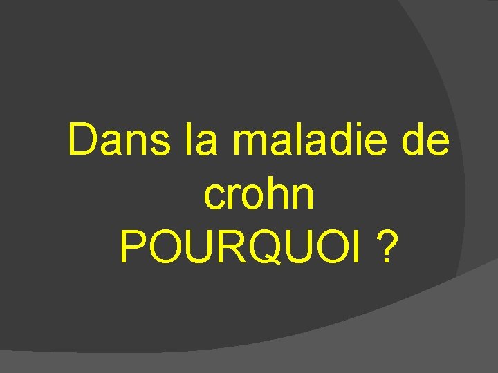 Dans la maladie de crohn POURQUOI ? 
