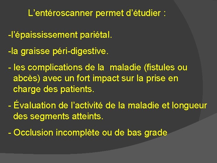 L’entéroscanner permet d’étudier : -l’épaississement pariétal. -la graisse péri-digestive. - les complications de la