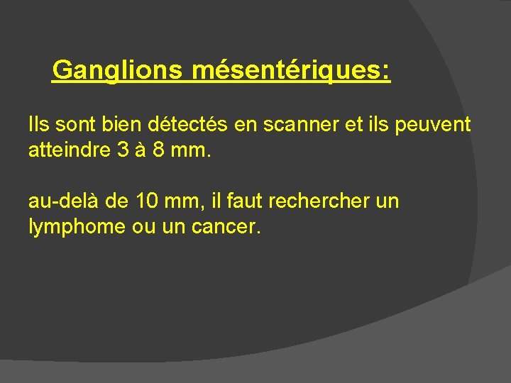 Ganglions mésentériques: Ils sont bien détectés en scanner et ils peuvent atteindre 3 à
