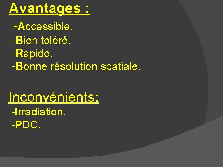 Avantages : -Accessible. -Bien toléré. -Rapide. -Bonne résolution spatiale. Inconvénients: -Irradiation. -PDC. 