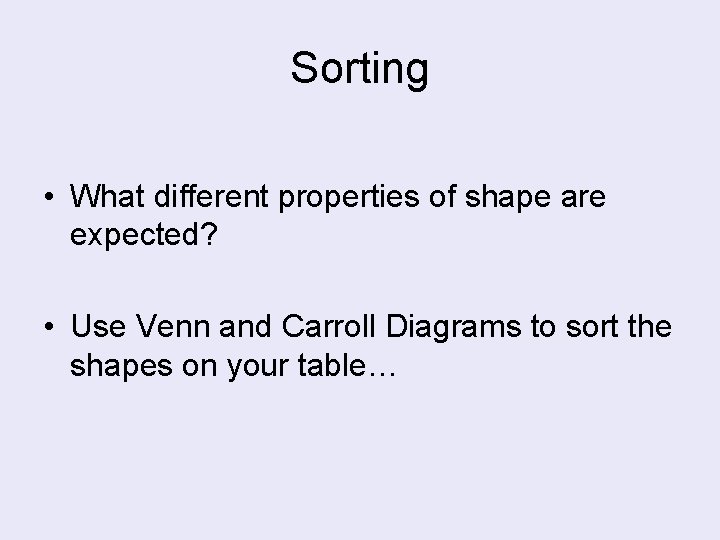 Sorting • What different properties of shape are expected? • Use Venn and Carroll