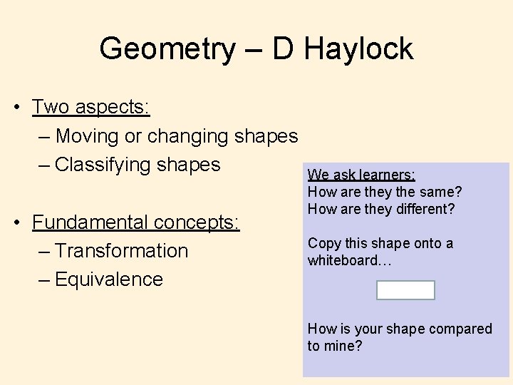 Geometry – D Haylock • Two aspects: – Moving or changing shapes – Classifying