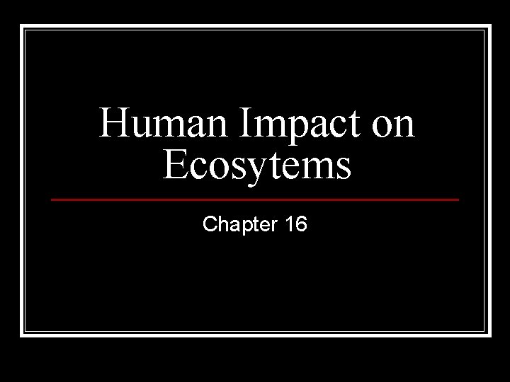 Human Impact on Ecosytems Chapter 16 Human Impact on Ecosytems Chapter 16