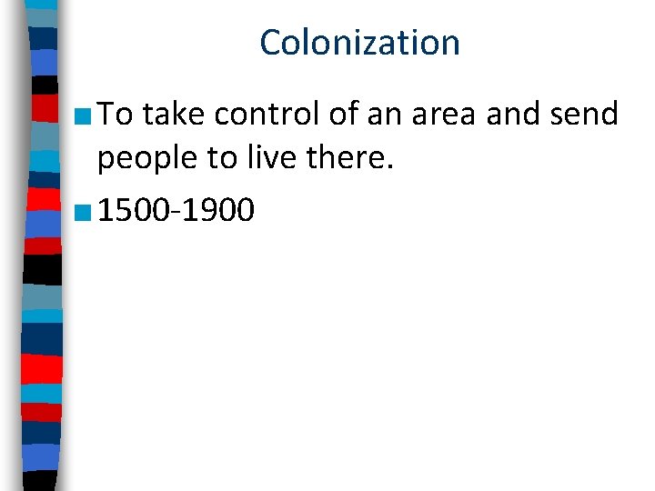 Colonization ■ To take control of an area and send people to live there.