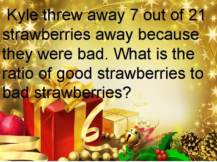Kyle threw away 7 out of 21 strawberries away because they were bad. What