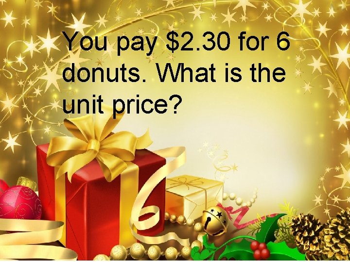 You pay $2. 30 for 6 donuts. What is the unit price? 