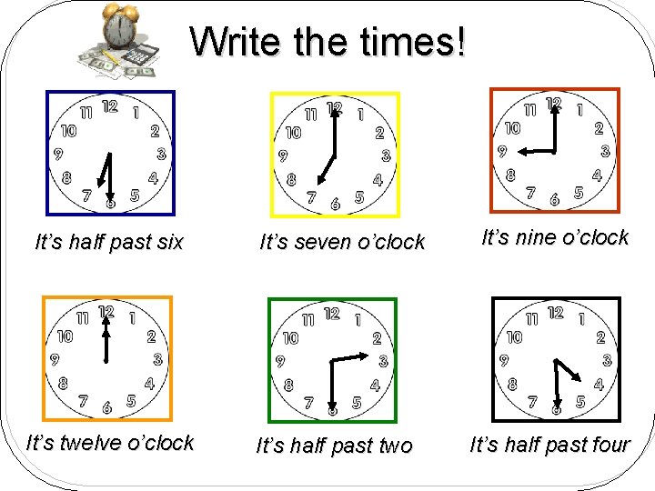 Write the times! It’s half past six It’s twelve o’clock It’s seven o’clock It’s