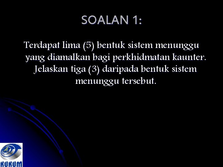 SOALAN 1: Terdapat lima (5) bentuk sistem menunggu yang diamalkan bagi perkhidmatan kaunter. Jelaskan