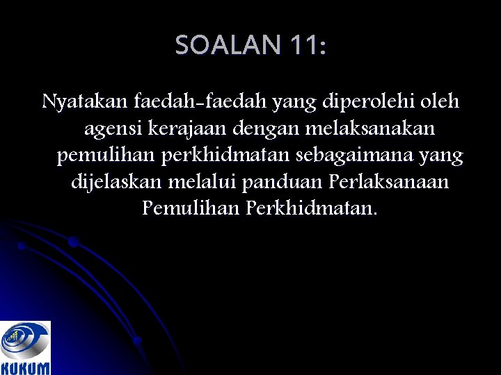 SOALAN 11: Nyatakan faedah-faedah yang diperolehi oleh agensi kerajaan dengan melaksanakan pemulihan perkhidmatan sebagaimana