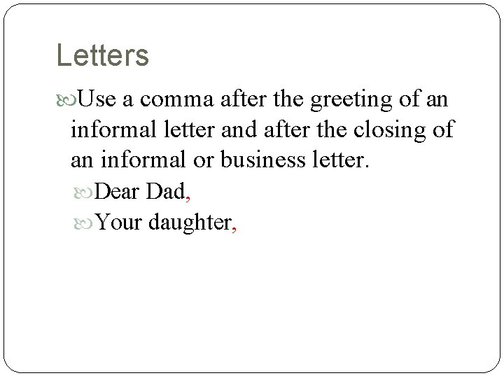 Letters Use a comma after the greeting of an informal letter and after the