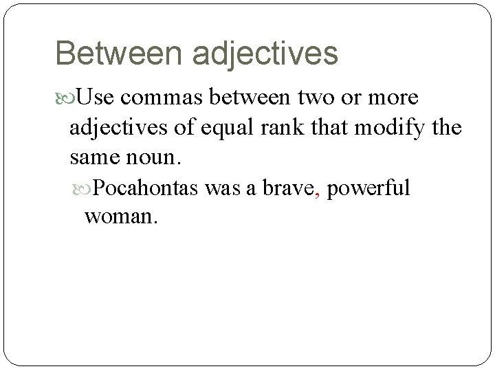 Between adjectives Use commas between two or more adjectives of equal rank that modify