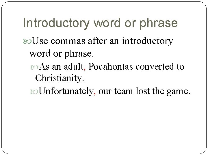 Introductory word or phrase Use commas after an introductory word or phrase. As an