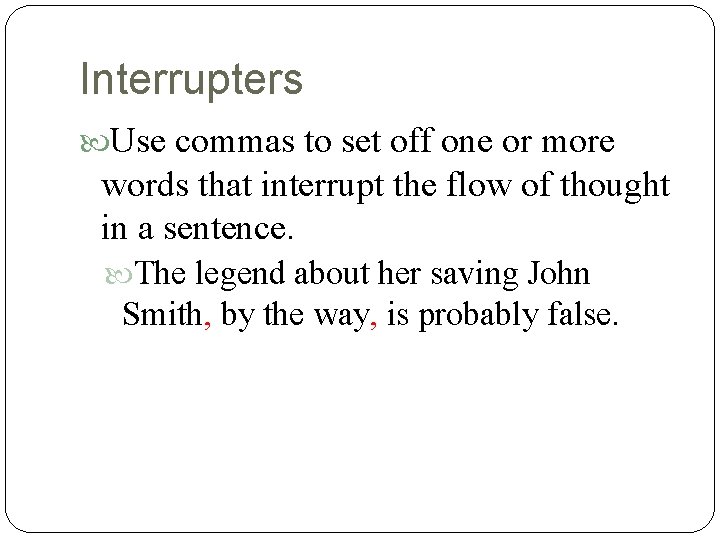 Interrupters Use commas to set off one or more words that interrupt the flow