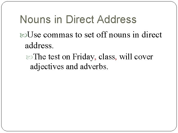 Nouns in Direct Address Use commas to set off nouns in direct address. The