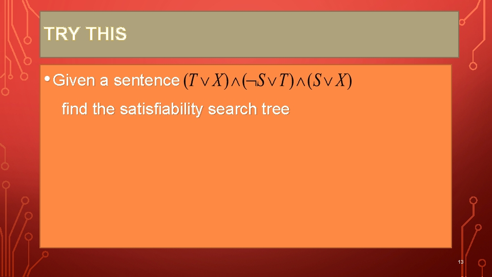 TRY THIS • Given a sentence find the satisfiability search tree 13 