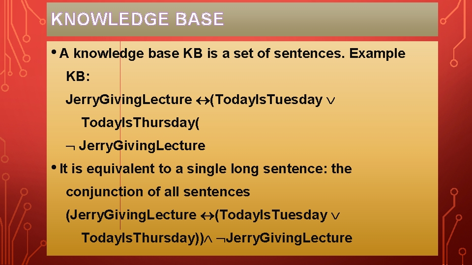 KNOWLEDGE BASE • A knowledge base KB is a set of sentences. Example KB: