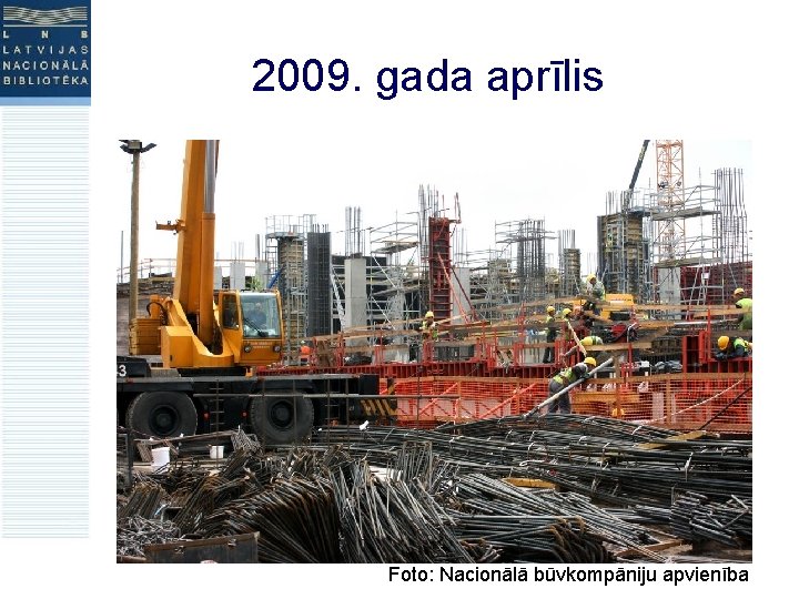 2009. gada aprīlis Foto: Nacionālā būvkompāniju apvienība 