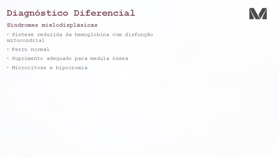 Diagnóstico Diferencial Síndromes mielodisplásicas • Síntese reduzida da hemoglobina com disfunção mitocondrial • Ferro