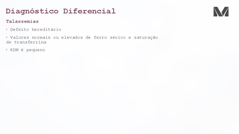 Diagnóstico Diferencial Talassemias • Defeito hereditário • Valores normais ou elevados de ferro sérico
