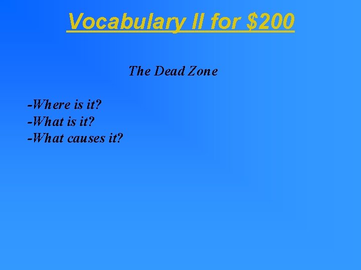 Vocabulary II for $200 The Dead Zone -Where is it? -What causes it? Vocabulary II for $200 The Dead Zone -Where is it? -What causes it?