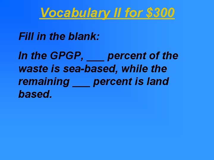 Vocabulary II for $300 Fill in the blank: In the GPGP, ___ percent of Vocabulary II for $300 Fill in the blank: In the GPGP, ___ percent of