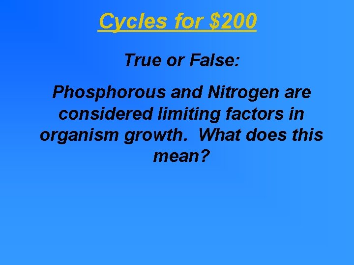 Cycles for $200 True or False: Phosphorous and Nitrogen are considered limiting factors in Cycles for $200 True or False: Phosphorous and Nitrogen are considered limiting factors in