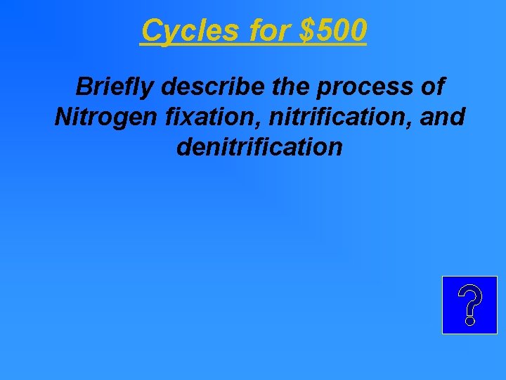 Cycles for $500 Briefly describe the process of Nitrogen fixation, nitrification, and denitrification Cycles for $500 Briefly describe the process of Nitrogen fixation, nitrification, and denitrification