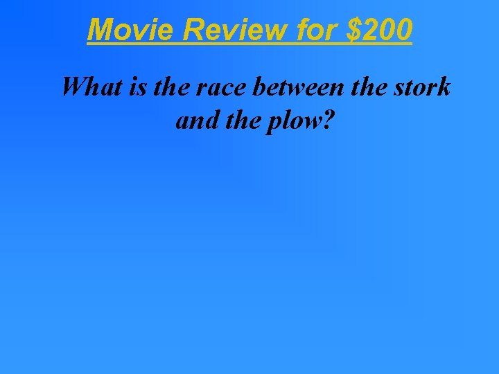 Movie Review for $200 What is the race between the stork and the plow? Movie Review for $200 What is the race between the stork and the plow?