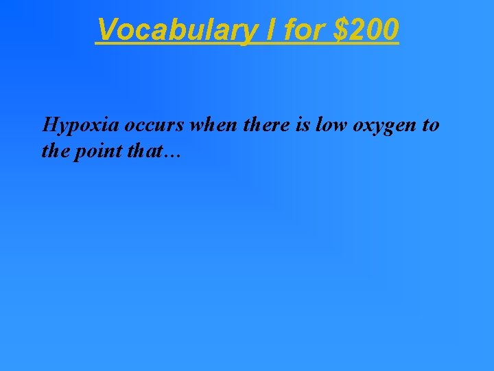 Vocabulary I for $200 Hypoxia occurs when there is low oxygen to the point Vocabulary I for $200 Hypoxia occurs when there is low oxygen to the point